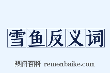 雪鱼反义词是什么意思的图片
